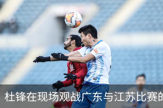 杜锋在现场观战广东与江苏比赛的观察与思考